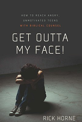 Get Outta My Face!: How to Reach Angry, Unmotivated Teens with Biblical Counsel