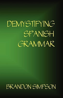 Demystifying Spanish Grammar: Clarifying the Written Accents, Ser/Estar, Para/Por, Imperfect/Preterit, and the Dreaded Spanish Subjunctive