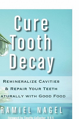 Cure Tooth Decay: Remineralize Cavities and Repair Your Teeth Naturally with Good Food