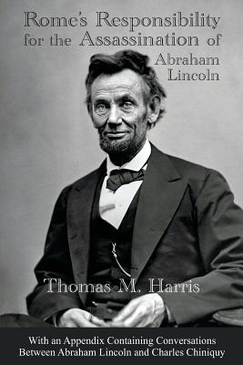 Rome's Responsibility for the Assassination of Abraham Lincoln, With an Appendix Containing Conversations Between Abraham Lincoln and Charles Chiniquy