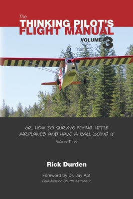 The Thinking Pilot's Flight Manual: Or, How to Survive Flying Little Airplanes and Have a Ball Doing It, Vol. 3