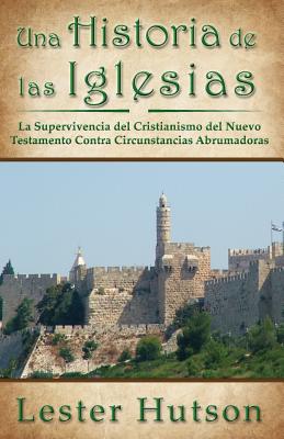 Una Historia de las Iglesias: La Supervivencia del Cristianismo del Nuevo Testamento Contra Circunstancias Abrumadoras