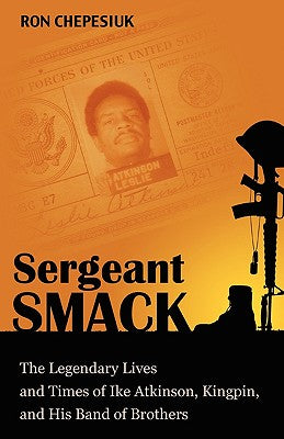 Sergeant Smack: The Legendary Lives and Times of Ike Atkinson, Kingpin, and His Band of Brothers