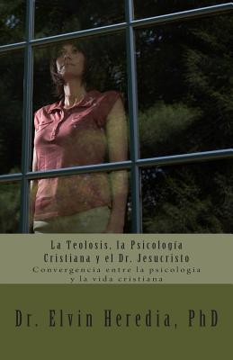 La Teolosis, la Psicologia Cristiana y el Dr. Jesucristo: Convergencia entre la psicologia y la vida cristiana