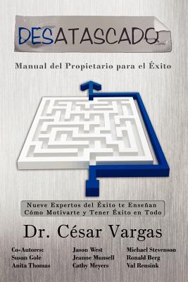 Desatascado: Manual del Propietario para el Exito: Nueve Expertos del Éxito te Enseñan Cómo Motivarte y Tener Éxito en Todo