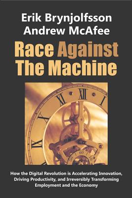 Race Against the Machine: How the Digital Revolution is Accelerating Innovation, Driving Productivity, and Irreversibly Transforming Employment