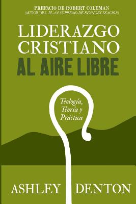 Liderazgo Cristiano Al Aire Libre: Teologia, Teoria Y Practica: Cómo usar experiencias de excursiones y campamentos para el desarrollo de liderazgo, e