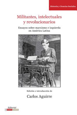 Militantes, intelectuales y revolucionarios: Ensayos sobre marxismo e historia en América Latina