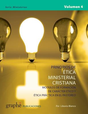 Principios de Etica Ministerial Cristiana - Volumen 4: Módulos de formación de carácter ético y ética práctica en el pastoreo