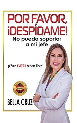 Por Favor, ¡Despídame! No Puedo Soportar a Mi Jefe: ¡Cómo EVITAR ser ese líder!