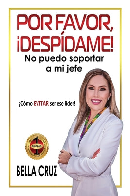 Por Favor, ¡Despídame! No Puedo Soportar a Mi Jefe: ¡Cómo EVITAR ser ese líder!