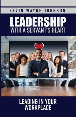 Leadership with a Servant's Heart: Leading in Your Workplace