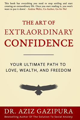 The Art Of Extraordinary Confidence: Your Ultimate Path To Love, Wealth, And Freedom