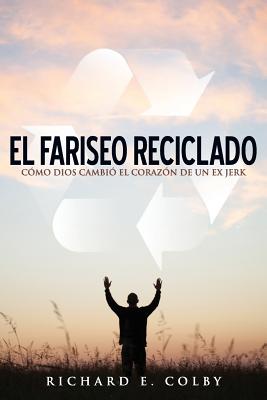 El Fariseo Reciclado: Como Dios Cambio El Corazon de Un Ex Jerk