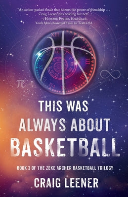 This Was Always About Basketball: Book 3 of the Zeke Archer Basketball Trilogy