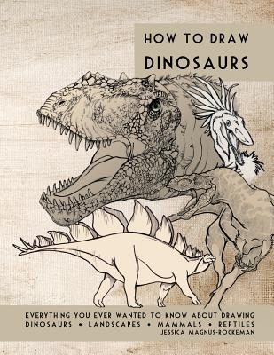 How to Draw Dinosaurs: Everything you ever wanted to know about drawing dinosaurs, landscapes, mammals, and reptiles