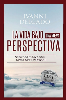 La Vida Bajo Una Nueva Perspectiva: Haciendo mas facil la dificil tarea de vivir