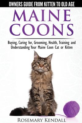 Maine Coon Cats: The Owners Guide from Kitten to Old Age: Buying, Caring For, Grooming, Health, Training, and Understandi Ng Your Maine Coon