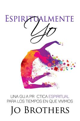 Espiritualmente Yo - Una Guia Practica Espiritual Para Los Tiempos En Que Vivimo