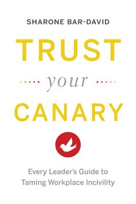 Trust Your Canary: Every Leader's Guide to Taming Workplace Incivility