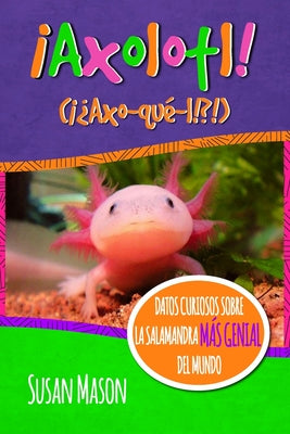 Axolotl! (Spanish): Datos Curiosos Sobre La Salamanda Más Genial Del Mundo: Libro Informativo Ilustrado Para Niños