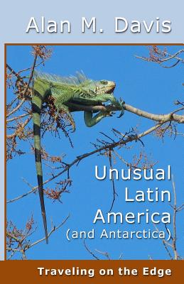 Unusual Latin America (and Antarctica): Traveling on the Edge