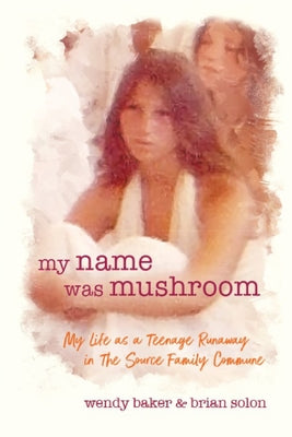 my name was mushroom: My Life as a Teenage Runaway in The Source Family Commune