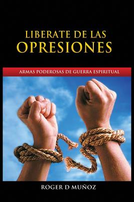 Liberate de Las Opresiones: Armas Poderosas De Guerra Espiritual