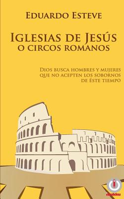 Iglesias de Jesús o Circos Romanos: Dios busca hombres y mujeres que no acepten los sobornos de éste tiempo