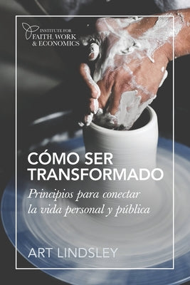 Cómo ser transformado: Principios para conectar la vida personal y pública