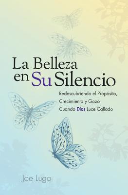 La Belleza en Su Silencio: Redescubriendo el Propósito, Crecimiento y Gozo Cuando Dios Luce Callado