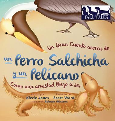 Un Gran Cuento acerca de un Perro Salchicha y un Pelícano (Spanish/English Bilingual Soft Cover): Cómo una Amistad llegó a ser (Tall Tales # 2)