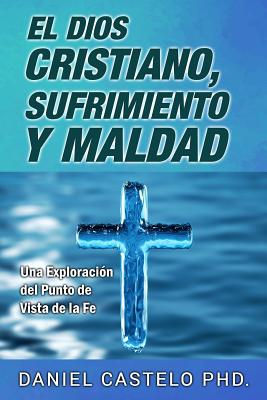 El Dios Cristiano, Sufrimiento y Maldad: Una Exploracion Desde el Punto de Vista de la Fe