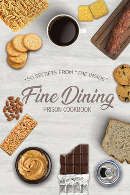 Fine Dining Prison Cookbook: 150 Secrets From 