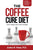 The Coffee Cure Diet: Live Longer and Look Younger