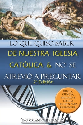 Lo que quiso saber de nuestra Iglesia Católica y no se atrevió a preguntar: Biblia, ciencia, historia y lógica se unen para responder