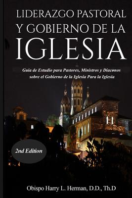 Liderazgo Pastoral Y Gobierno de la Iglesia: Guía de Estudio para Pastores, Ministros y Diáconos sobre el Gobierno de la Iglesia Para la Iglesia del N