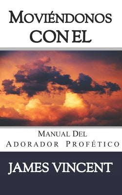 Moviéndonos con El Cielo: Manual del Adorador Profético