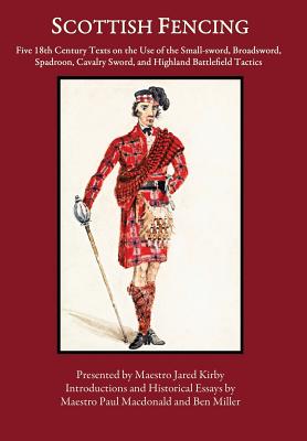 Scottish Fencing: Five 18th Century Texts on the Use of the Small-sword, Broadsword, Spadroon, Cavalry Sword, and Highland Battlefield T