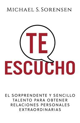 Te Escucho: El Sorprendente Y Sencillo Talento Para Obtener Relaciones Personales Extraordinarias