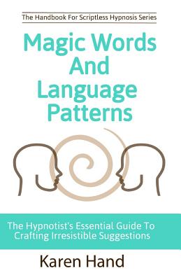 Magic Words and Language Patterns: The Hypnotist's Essential Guide to Crafting Irresistible Suggestions