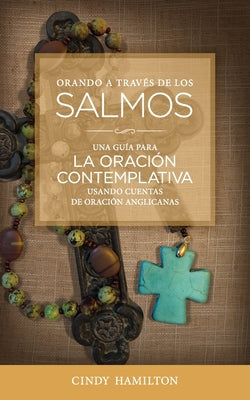 Orando a Través de los Salmos: Una Guía para la Oración Contemplativa Usando Cuentas de Oración Anglicana