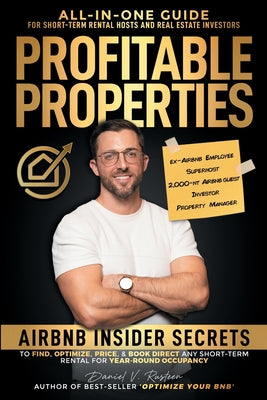 Profitable Properties: Airbnb Insider Secrets to Find, Optimize, Price, & Book Direct any Short-Term Rental Investment for Year-Round Occupan