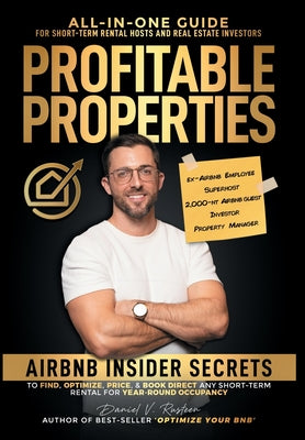 Profitable Properties: Airbnb Insider Secrets to Find, Optimize, Price, & Book Direct any Short-Term Rental Investment for Year-Round Occupan