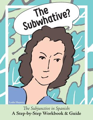 The Subwhative?: The Spanish Subjunctive: A Step-by-Step Workbook & Guide