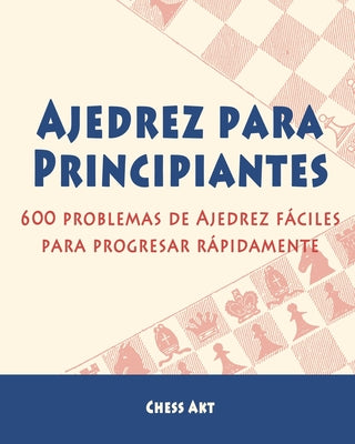 Ajedrez para Principiantes: 600 problemas de Ajedrez fáciles para progresar rápidamente