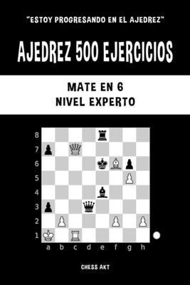 Ajedrez 500 ejercicios, Mate en 6, Nivel Experto: Resuelve problemas de ajedrez y mejora tus habilidades tácticas