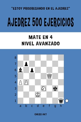 Ajedrez 500 ejercicios, Mate en 4, Nivel Avanzado: Resuelve problemas de ajedrez y mejora tus habilidades tácticas