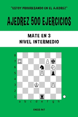 Ajedrez 500 ejercicios, Mate en 3, Nivel Intermedio: Resuelve problemas de ajedrez y mejora tus habilidades tácticas