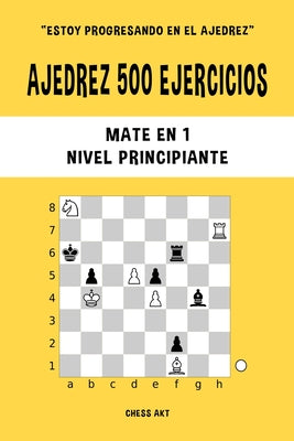 Ajedrez 500 ejercicios, Mate en 1, Nivel Principiante: Resuelve problemas de ajedrez y mejora tus habilidades tácticas